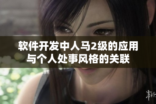软件开发中人马2级的应用与个人处事风格的关联