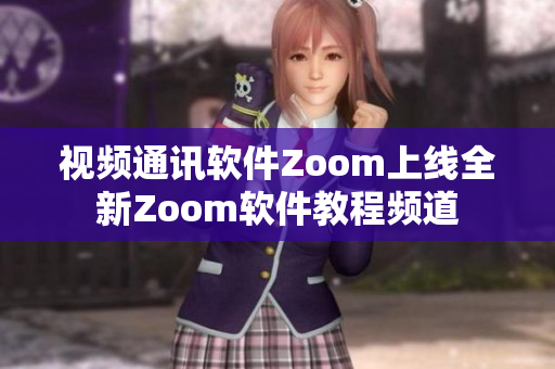 视频通讯软件Zoom上线全新Zoom软件教程频道