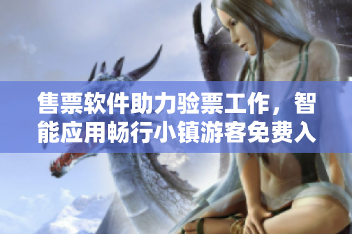 售票软件助力验票工作，智能应用畅行小镇游客免费入园