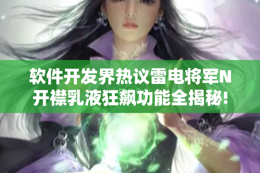 软件开发界热议雷电将军N开襟乳液狂飙功能全揭秘!