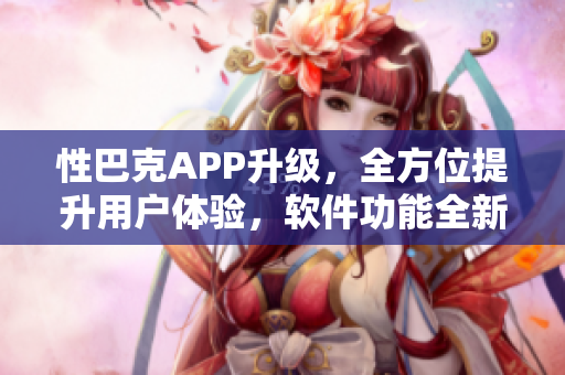 性巴克APP升级，全方位提升用户体验，软件功能全新升级
