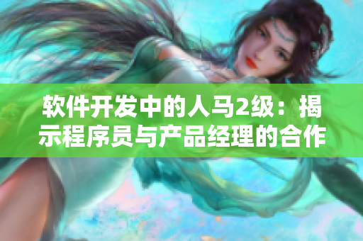 软件开发中的人马2级：揭示程序员与产品经理的合作默契