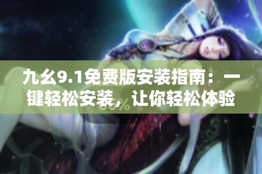 九幺9.1免费版安装指南：一键轻松安装，让你轻松体验软件新功能