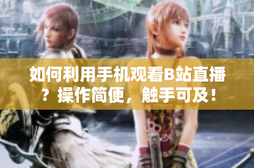 如何利用手机观看B站直播？操作简便，触手可及！