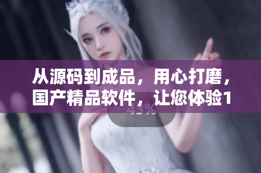 从源码到成品，用心打磨，国产精品软件，让您体验1688，精益求精！