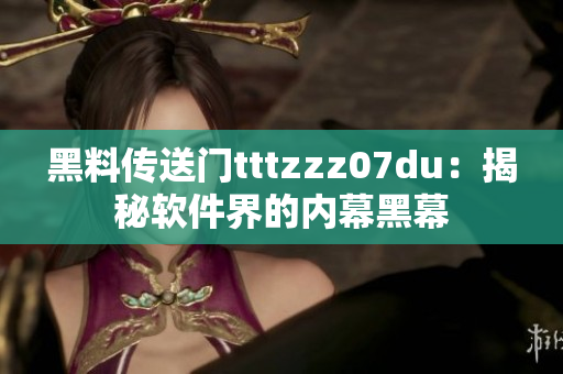 黑料传送门tttzzz07du：揭秘软件界的内幕黑幕