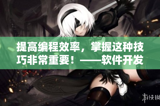 提高编程效率，掌握这种技巧非常重要！——软件开发中二合一子母被的好处