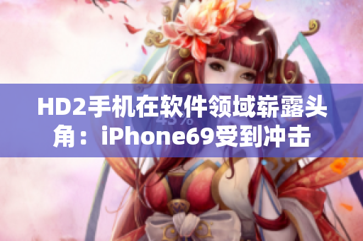 HD2手机在软件领域崭露头角：iPhone69受到冲击