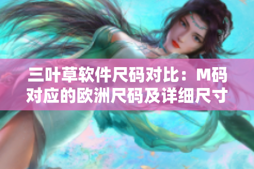 三叶草软件尺码对比：M码对应的欧洲尺码及详细尺寸解析