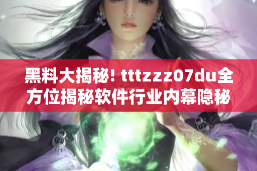 黑料大揭秘! tttzzz07du全方位揭秘软件行业内幕隐秘
