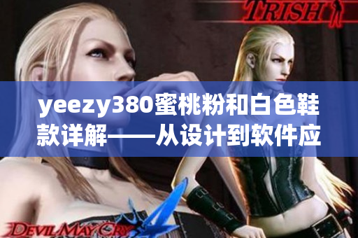 yeezy380蜜桃粉和白色鞋款详解——从设计到软件应用全方位解析