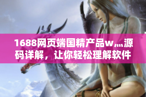 1688网页端国精产品w灬源码详解，让你轻松理解软件开发技术