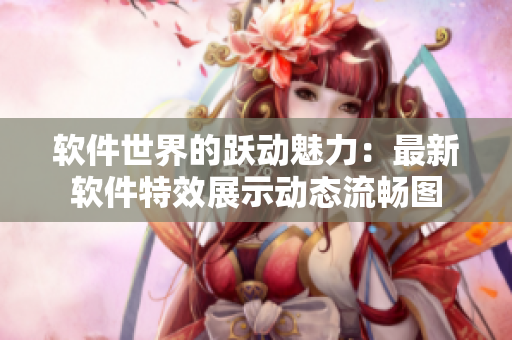 软件世界的跃动魅力：最新软件特效展示动态流畅图