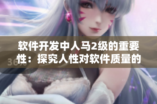软件开发中人马2级的重要性：探究人性对软件质量的影响