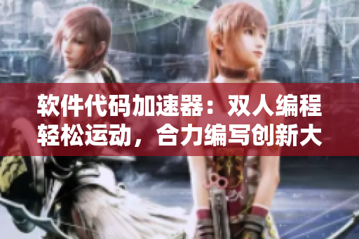 软件代码加速器：双人编程轻松运动，合力编写创新大作