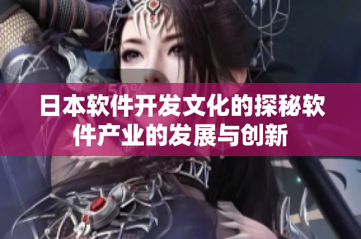 日本软件开发文化的探秘软件产业的发展与创新