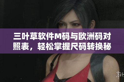 三叶草软件M码与欧洲码对照表，轻松掌握尺码转换秘籍