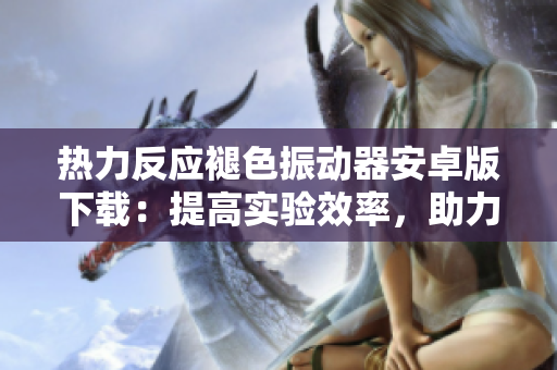 热力反应褪色振动器安卓版下载：提高实验效率，助力化学研究