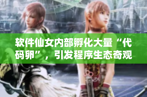 软件仙女内部孵化大量“代码卵”，引发程序生态奇观