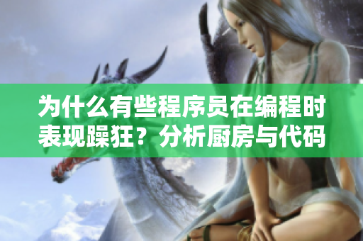 为什么有些程序员在编程时表现躁狂？分析厨房与代码之间的联系