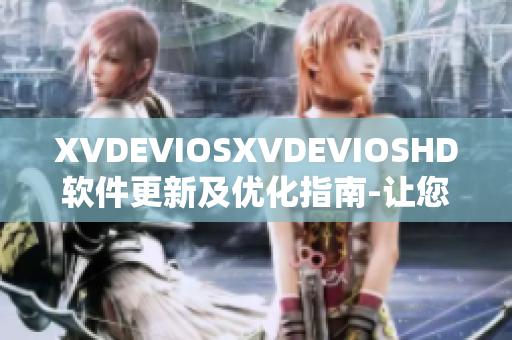 XVDEVIOSXVDEVIOSHD软件更新及优化指南-让您的设备更流畅