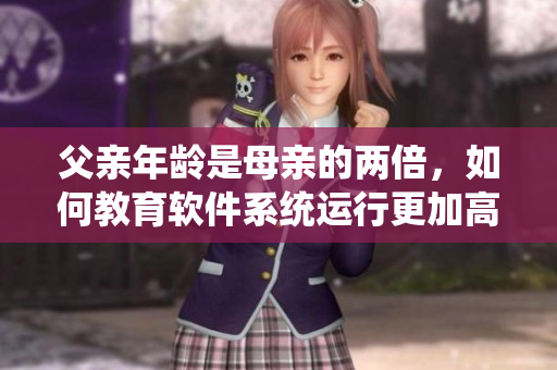 父亲年龄是母亲的两倍，如何教育软件系统运行更加高效
