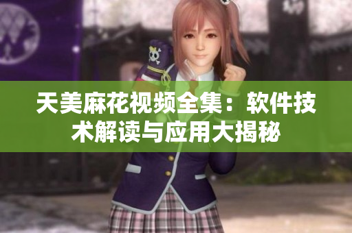 天美麻花视频全集：软件技术解读与应用大揭秘