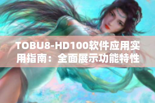 TOBU8-HD100软件应用实用指南：全面展示功能特性和操作技巧