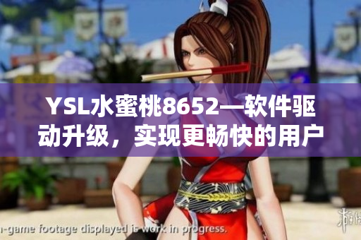 YSL水蜜桃8652—软件驱动升级，实现更畅快的用户体验