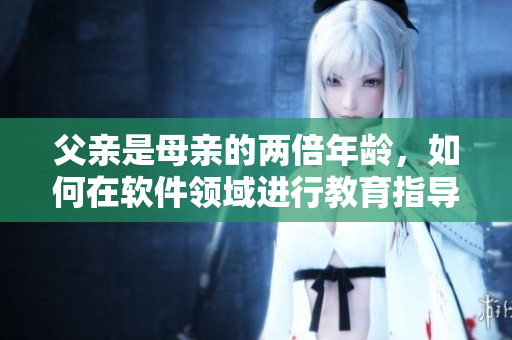 父亲是母亲的两倍年龄，如何在软件领域进行教育指导