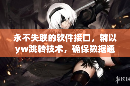 永不失联的软件接口，辅以yw跳转技术，确保数据通畅