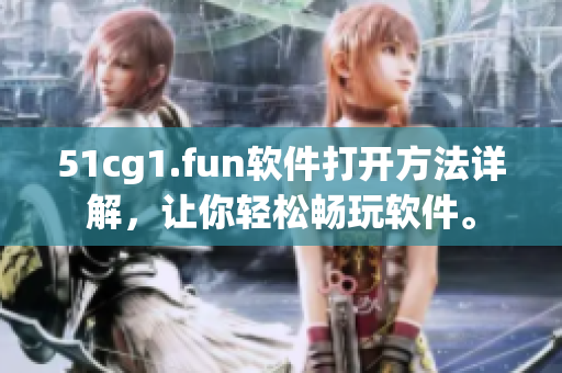 51cg1.fun软件打开方法详解，让你轻松畅玩软件。
