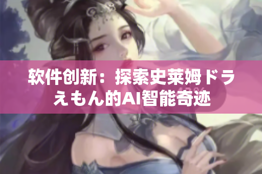 软件创新：探索史莱姆ドラえもん的AI智能奇迹