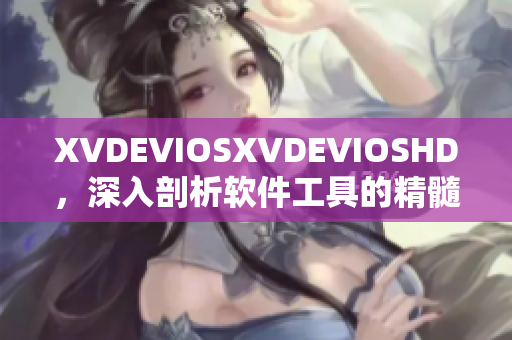 XVDEVIOSXVDEVIOSHD，深入剖析软件工具的精髓