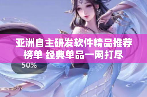亚洲自主研发软件精品推荐榜单 经典单品一网打尽