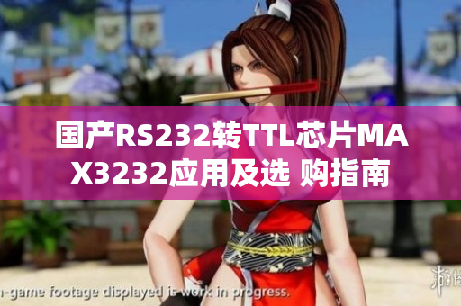 国产RS232转TTL芯片MAX3232应用及选 购指南