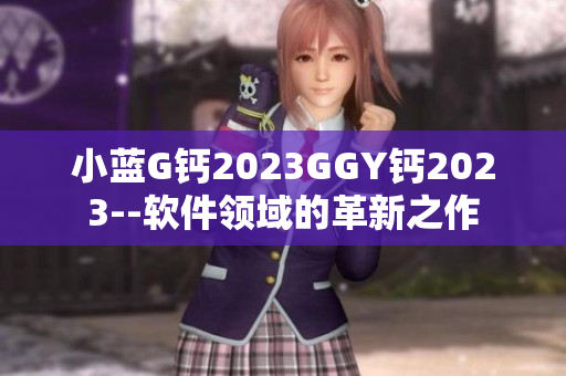 小蓝G钙2023GGY钙2023--软件领域的革新之作