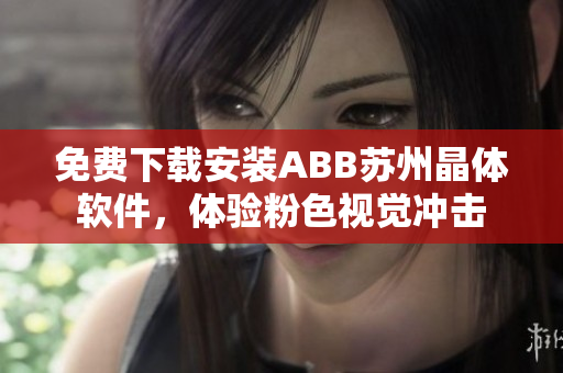 免费下载安装ABB苏州晶体软件，体验粉色视觉冲击