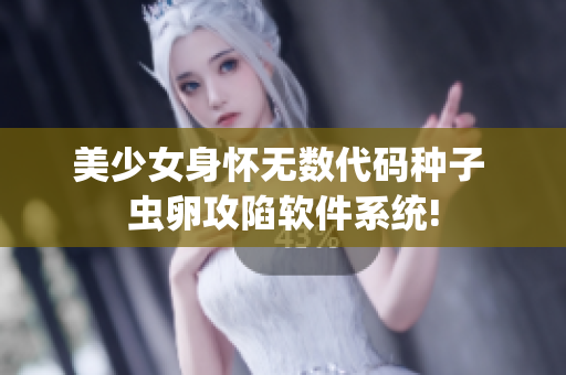 美少女身怀无数代码种子 虫卵攻陷软件系统!