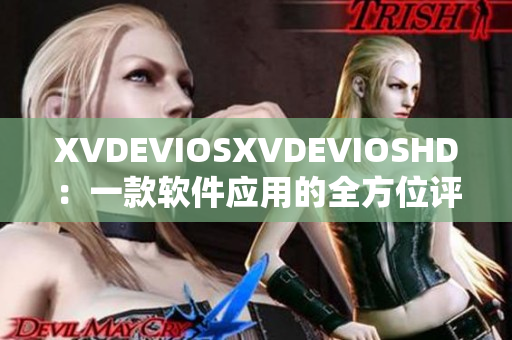XVDEVIOSXVDEVIOSHD：一款软件应用的全方位评测及使用指南