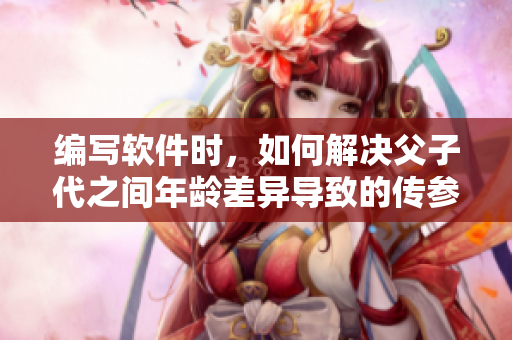 编写软件时，如何解决父子代之间年龄差异导致的传参问题？