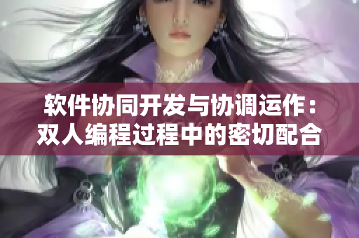 软件协同开发与协调运作：双人编程过程中的密切配合