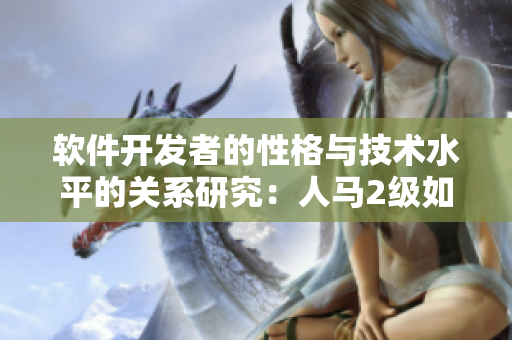 软件开发者的性格与技术水平的关系研究：人马2级如何影响程序员的工作风格