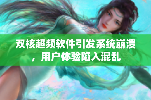 双核超频软件引发系统崩溃，用户体验陷入混乱