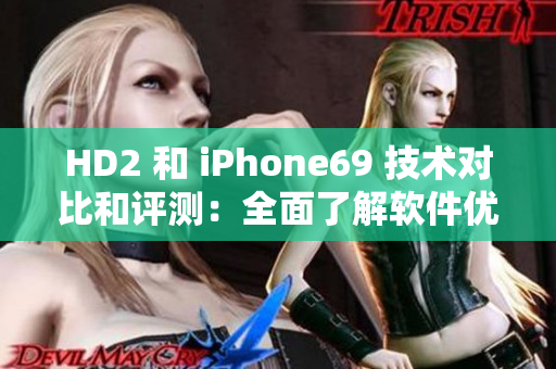 HD2 和 iPhone69 技术对比和评测：全面了解软件优劣