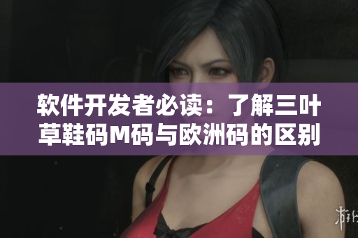 软件开发者必读：了解三叶草鞋码M码与欧洲码的区别