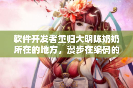 软件开发者重归大明陈奶奶所在的地方，漫步在编码的荒野