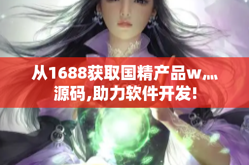 从1688获取国精产品w灬源码,助力软件开发!