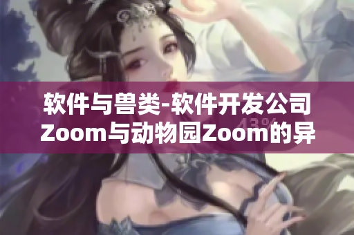 软件与兽类-软件开发公司Zoom与动物园Zoom的异曲同工