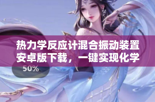 热力学反应计混合振动装置安卓版下载，一键实现化学反应控制